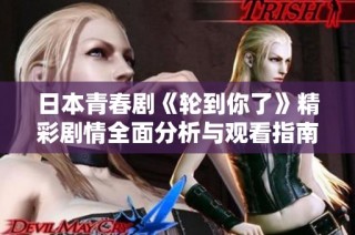 日本青春剧《轮到你了》精彩剧情全面分析与观看指南