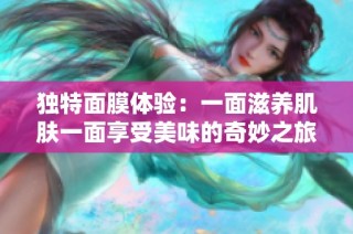 独特面膜体验：一面滋养肌肤一面享受美味的奇妙之旅