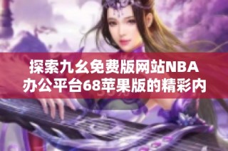 探索九幺免费版网站NBA办公平台68苹果版的精彩内容与功能