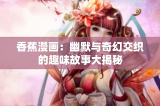 香蕉漫画：幽默与奇幻交织的趣味故事大揭秘