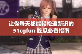 让你每天都能轻松追新讯的51cgfun 吃瓜必备指南