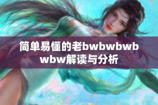 简单易懂的老bwbwbwbwbw解读与分析