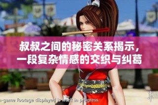 叔叔之间的秘密关系揭示，一段复杂情感的交织与纠葛