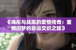 《海彤与战胤的爱情传奇：重燃旧梦的命运交织之旅》