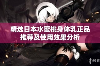 精选日本水蜜桃身体乳正品推荐及使用效果分析