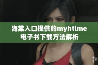 海棠入口提供的myhtlme电子书下载方法解析