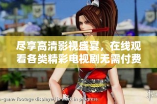 尽享高清影视盛宴，在线观看各类精彩电视剧无需付费