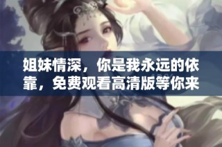 姐妹情深，你是我永远的依靠，免费观看高清版等你来欣赏