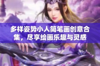 多样姿势小人简笔画创意合集，尽享绘画乐趣与灵感