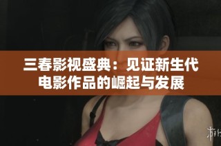 三春影视盛典：见证新生代电影作品的崛起与发展