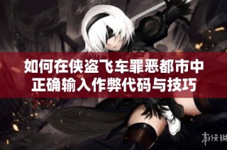 如何在侠盗飞车罪恶都市中正确输入作弊代码与技巧