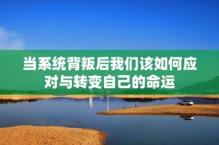 当系统背叛后我们该如何应对与转变自己的命运