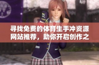寻找免费的体育生手冲资源网站推荐，助你开启创作之旅