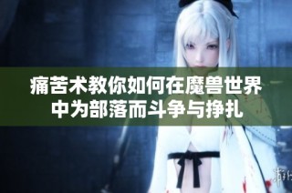 痛苦术教你如何在魔兽世界中为部落而斗争与挣扎