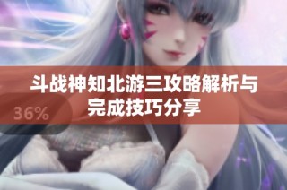 斗战神知北游三攻略解析与完成技巧分享