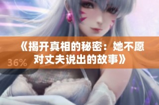 《揭开真相的秘密：她不愿对丈夫说出的故事》