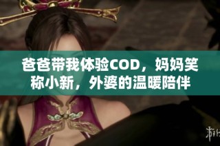 爸爸带我体验COD，妈妈笑称小新，外婆的温暖陪伴