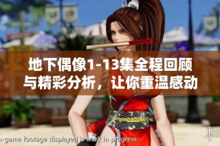 地下偶像1-13集全程回顾与精彩分析，让你重温感动瞬间