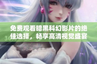 免费观看暗黑科幻影片的绝佳选择，畅享高清视觉盛宴