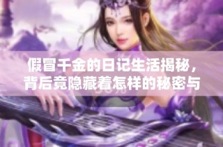 假冒千金的日记生活揭秘，背后竟隐藏着怎样的秘密与阴谋