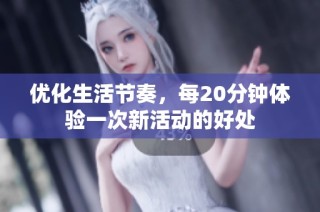 优化生活节奏，每20分钟体验一次新活动的好处