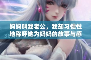 妈妈叫我老公，我却习惯性地称呼她为妈妈的故事与感悟