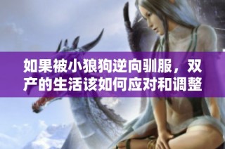 如果被小狼狗逆向驯服，双产的生活该如何应对和调整呢