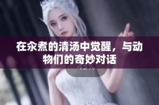 在汆煮的清汤中觉醒，与动物们的奇妙对话