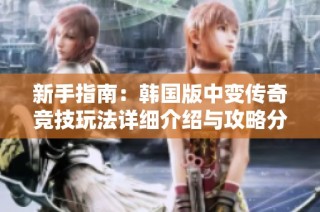 新手指南：韩国版中变传奇竞技玩法详细介绍与攻略分享