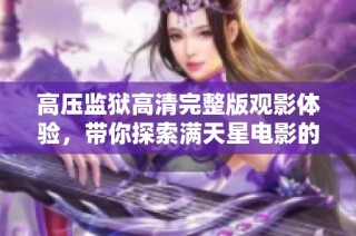 高压监狱高清完整版观影体验，带你探索满天星电影的精彩剧情