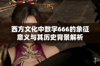 西方文化中数字666的象征意义与其历史背景解析