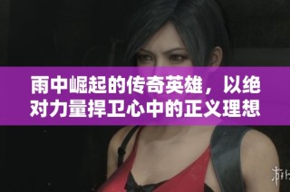 雨中崛起的传奇英雄，以绝对力量捍卫心中的正义理想