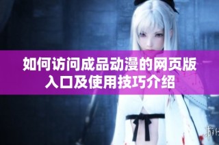 如何访问成品动漫的网页版入口及使用技巧介绍