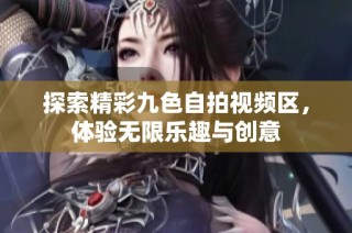 探索精彩九色自拍视频区，体验无限乐趣与创意