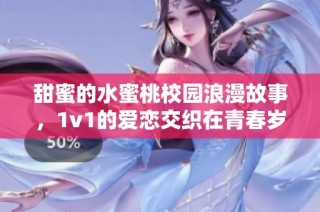 甜蜜的水蜜桃校园浪漫故事，1v1的爱恋交织在青春岁月中