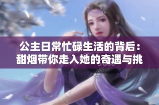 公主日常忙碌生活的背后：甜烟带你走入她的奇遇与挑战