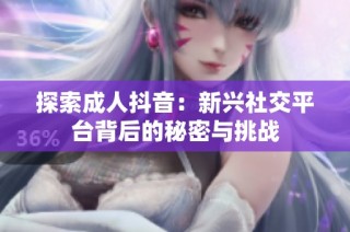 探索成人抖音：新兴社交平台背后的秘密与挑战