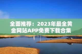 全面推荐：2023年最全黄金网站APP免费下载合集