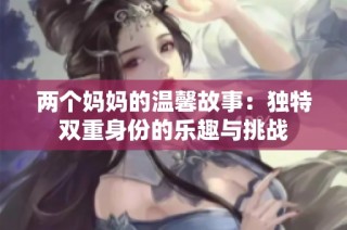 两个妈妈的温馨故事：独特双重身份的乐趣与挑战