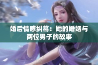 婚后情感纠葛：她的婚姻与两位男子的故事