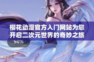 樱花动漫官方入门网站为您开启二次元世界的奇妙之旅