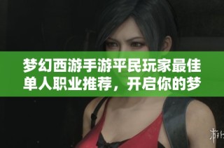 梦幻西游手游平民玩家最佳单人职业推荐，开启你的梦想冒险之旅