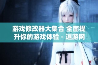 游戏修改器大集合 全面提升你的游戏体验 - 逗游网