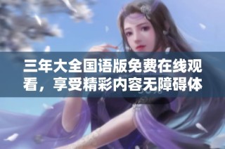 三年大全国语版免费在线观看，享受精彩内容无障碍体验