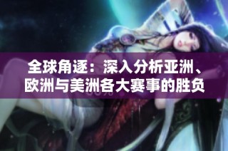 全球角逐：深入分析亚洲、欧洲与美洲各大赛事的胜负前景