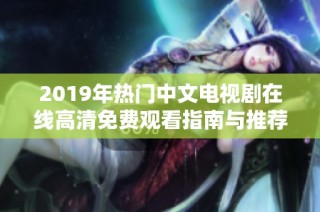 2019年热门中文电视剧在线高清免费观看指南与推荐