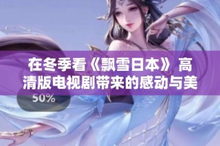 在冬季看《飘雪日本》 高清版电视剧带来的感动与美丽景色