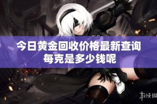 今日黄金回收价格最新查询 每克是多少钱呢