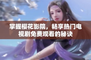 掌握樱花影院，畅享热门电视剧免费观看的秘诀