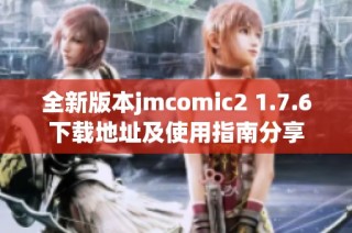 全新版本jmcomic2 1.7.6下载地址及使用指南分享